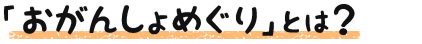 「おがんしょめぐり」とは？