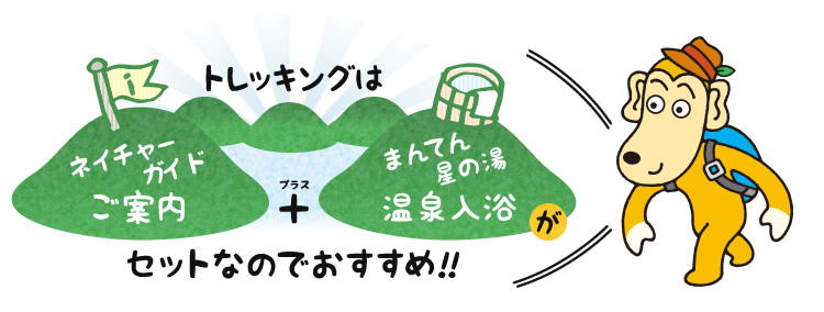 トレッキングは、ネイチャーガイドご案内＋まんてん星の湯温泉入浴がセットなのでおすすめ!!